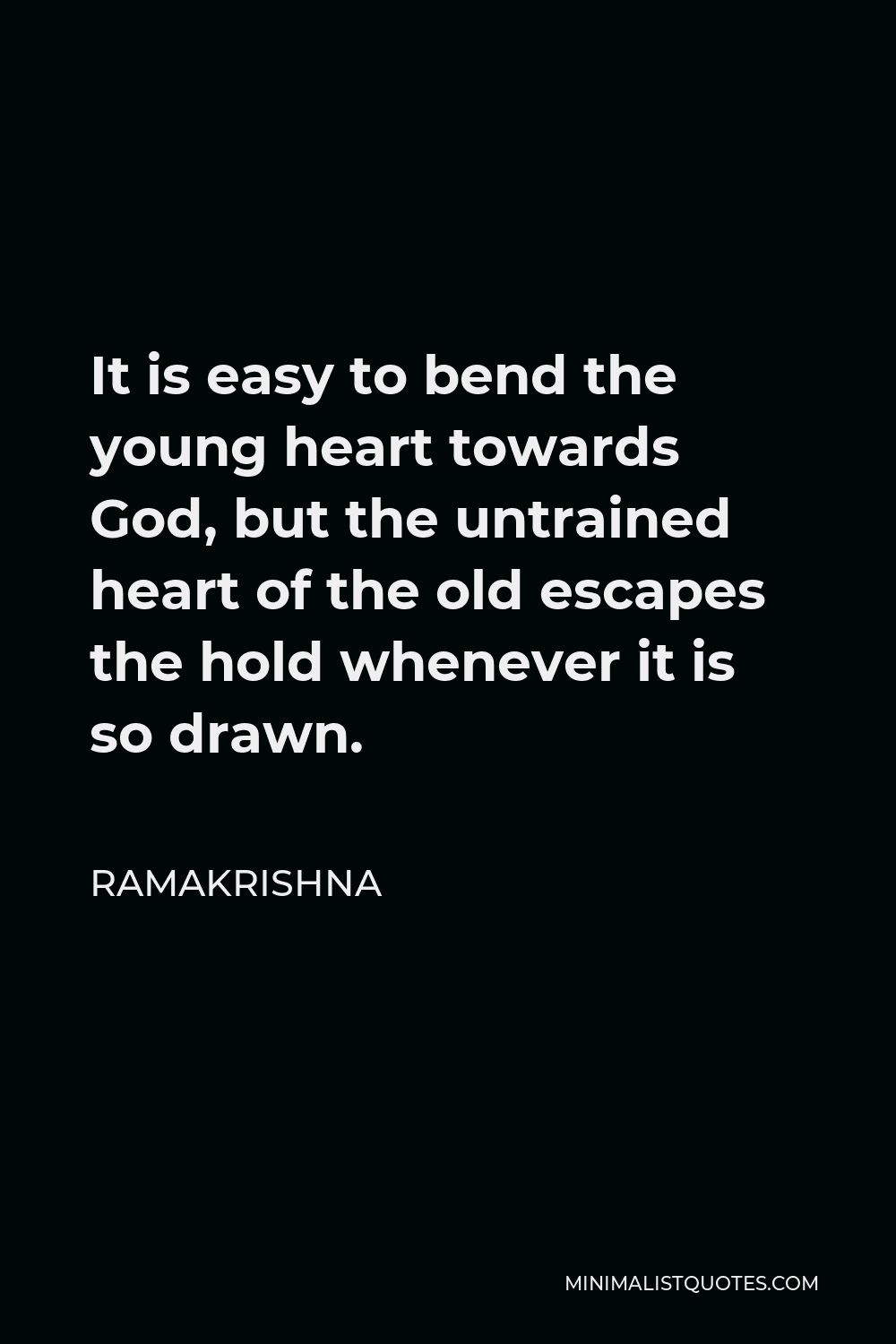 Ramakrishna Quote - It is easy to bend the young heart towards God, but the untrained heart of the old escapes the hold whenever it is so drawn.