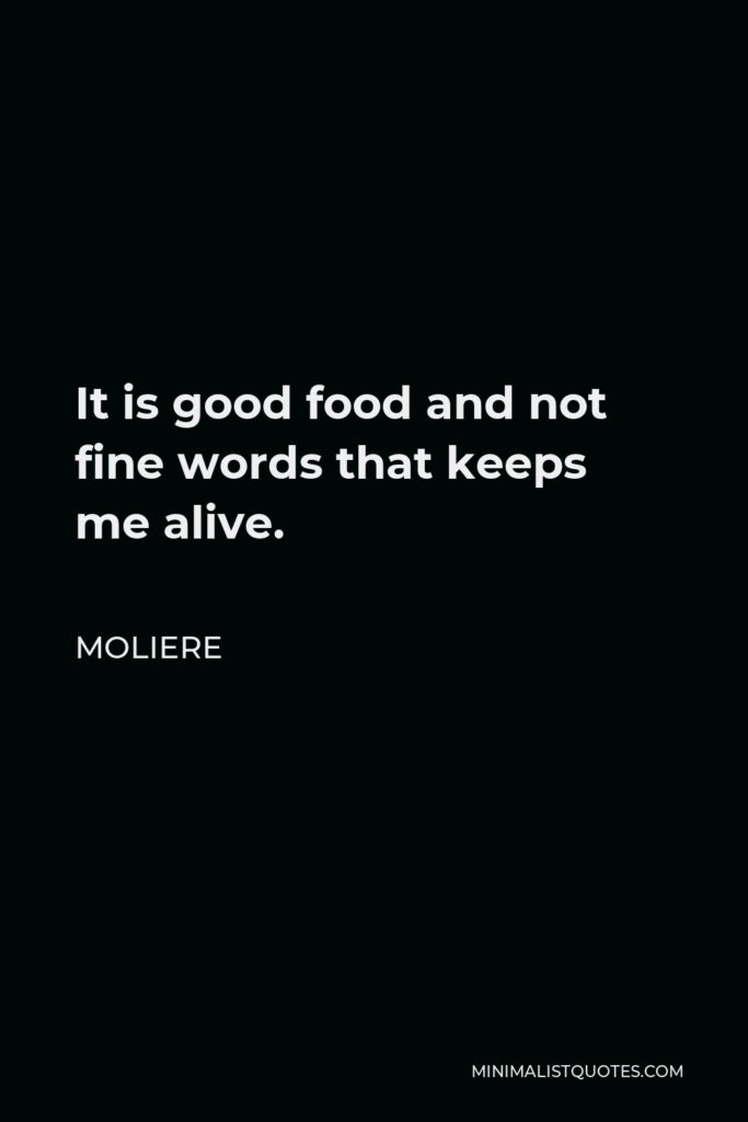 Moliere Quote - It is good food and not fine words that keeps me alive.