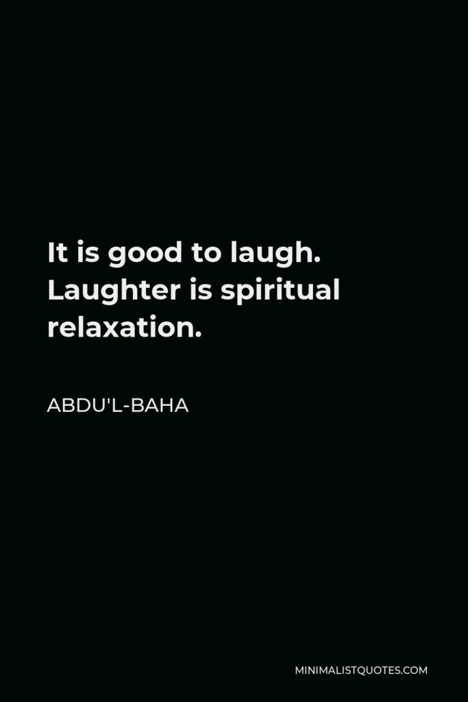 Abdu'l-Baha Quote - It is good to laugh. Laughter is spiritual relaxation.