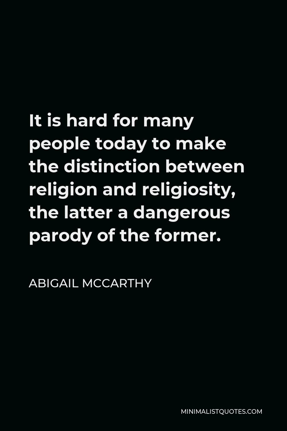 Abigail McCarthy Quote - It is hard for many people today to make the distinction between religion and religiosity, the latter a dangerous parody of the former.