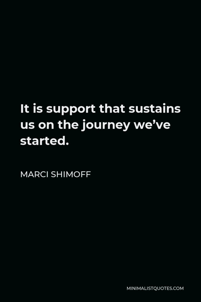 Marci Shimoff Quote - It is support that sustains us on the journey we’ve started.