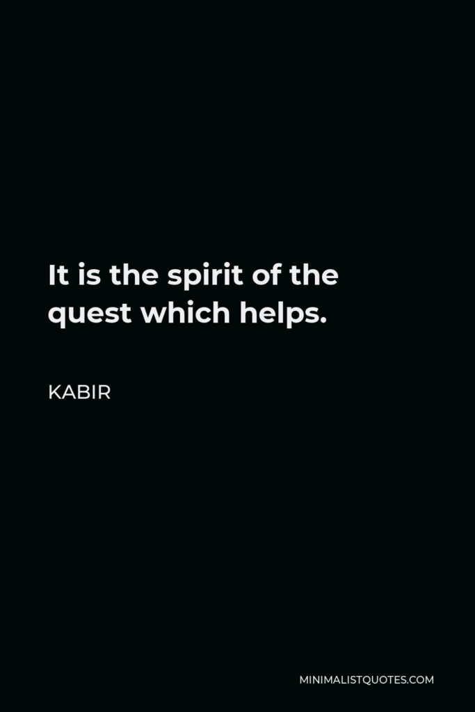 Kabir Quote - It is the spirit of the quest which helps.