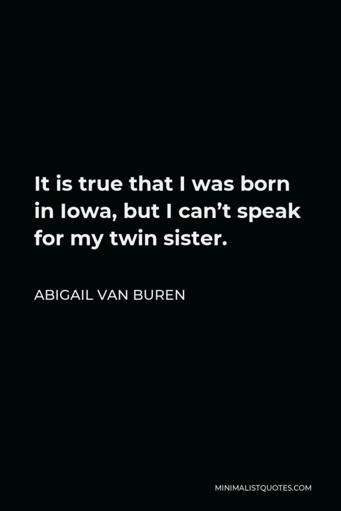 Abigail Van Buren Quote - It is true that I was born in Iowa, but I can’t speak for my twin sister.