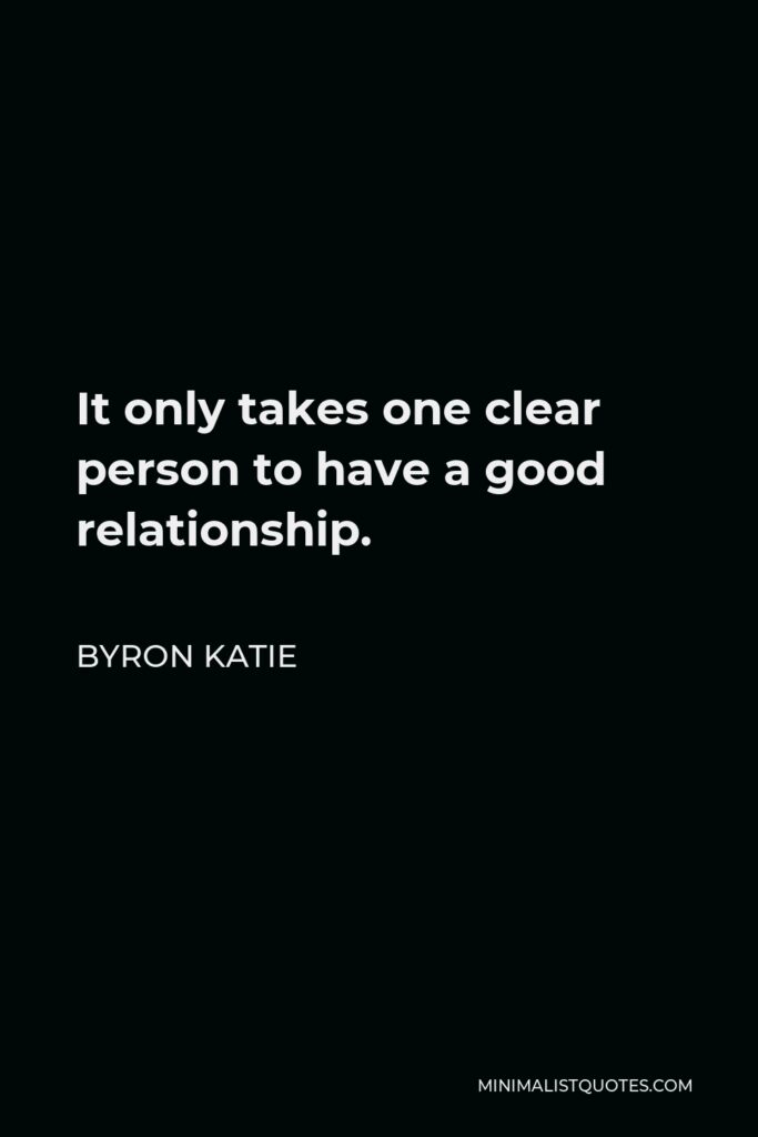 Byron Katie Quote - It only takes one clear person to have a good relationship.