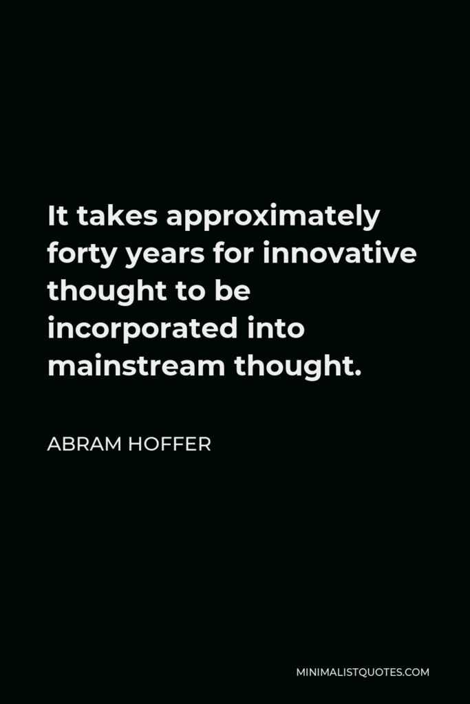 Abram Hoffer Quote - It takes approximately forty years for innovative thought to be incorporated into mainstream thought.
