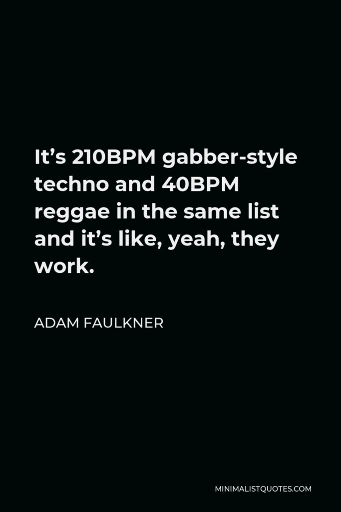 Adam Faulkner Quote - It’s 210BPM gabber-style techno and 40BPM reggae in the same list and it’s like, yeah, they work.