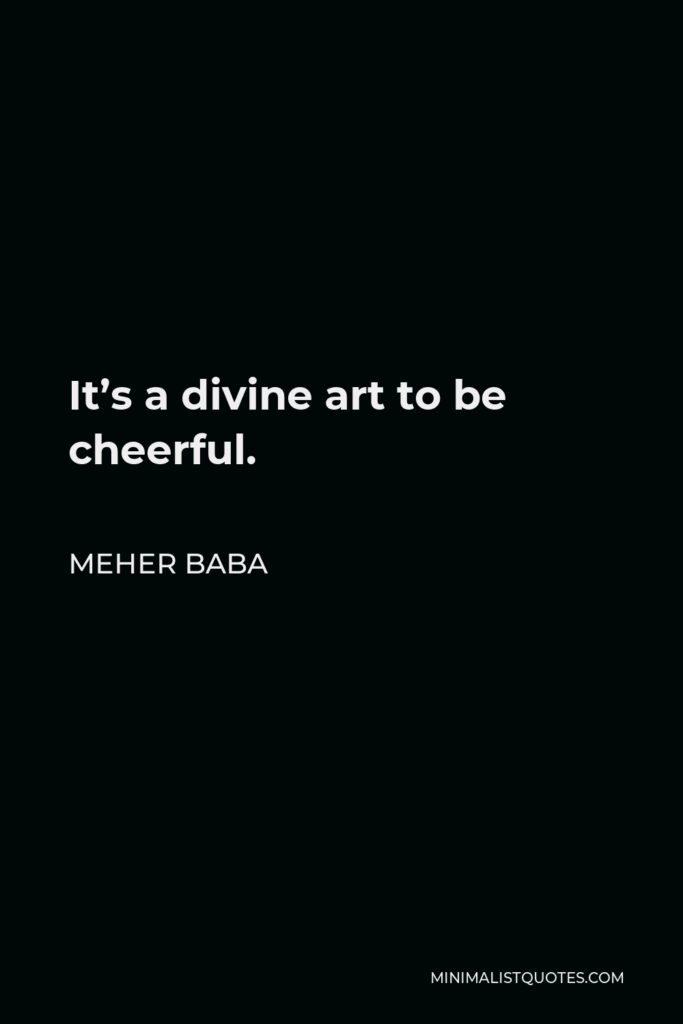 Meher Baba Quote - It’s a divine art to be cheerful.
