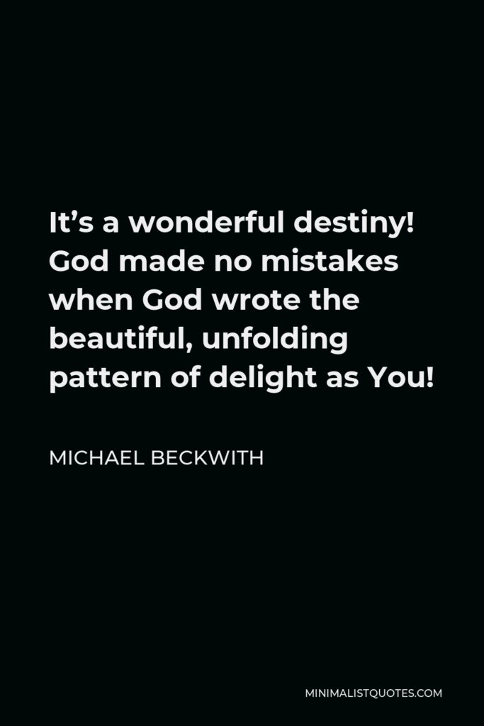 Michael Beckwith Quote - It’s a wonderful destiny! God made no mistakes when God wrote the beautiful, unfolding pattern of delight as You!