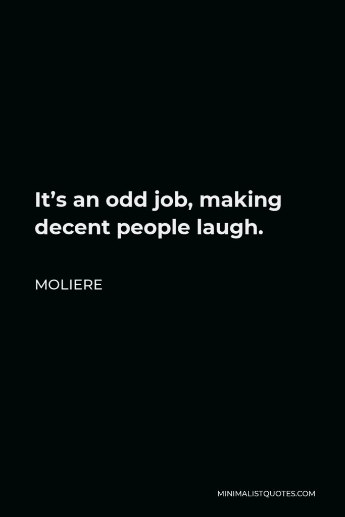 Moliere Quote - It’s an odd job, making decent people laugh.
