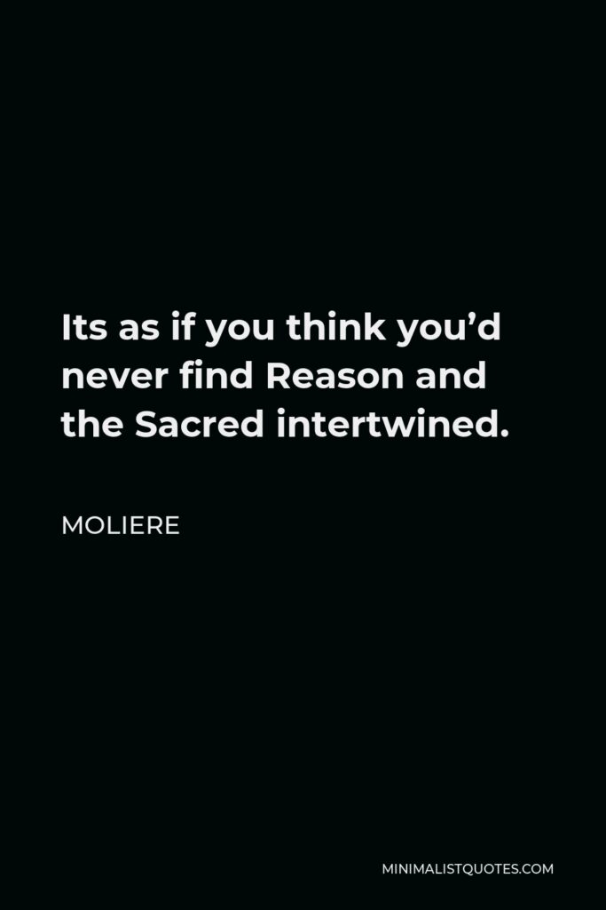 Moliere Quote - Its as if you think you’d never find Reason and the Sacred intertwined.