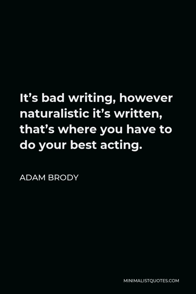 Adam Brody Quote - It’s bad writing, however naturalistic it’s written, that’s where you have to do your best acting.