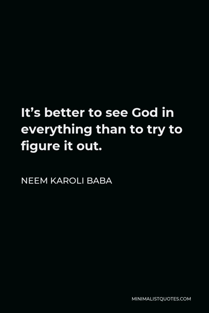 Neem Karoli Baba Quote - It’s better to see God in everything than to try to figure it out.