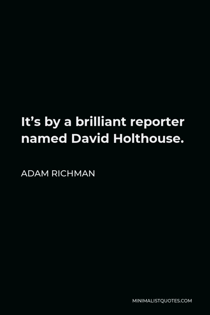 Adam Richman Quote - It’s by a brilliant reporter named David Holthouse.
