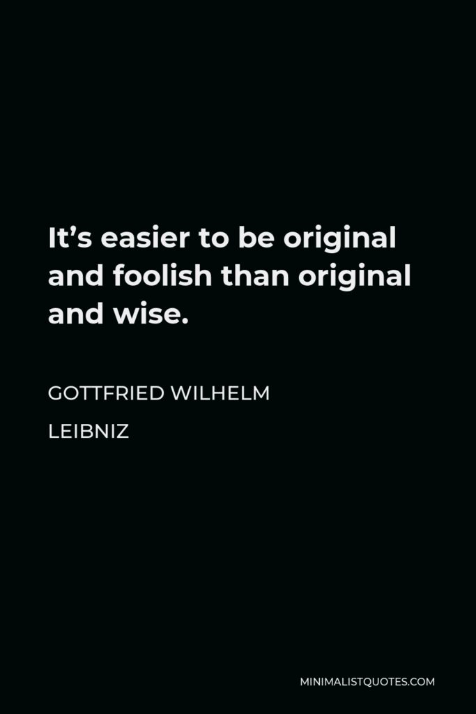 Gottfried Leibniz Quote - It’s easier to be original and foolish than original and wise.