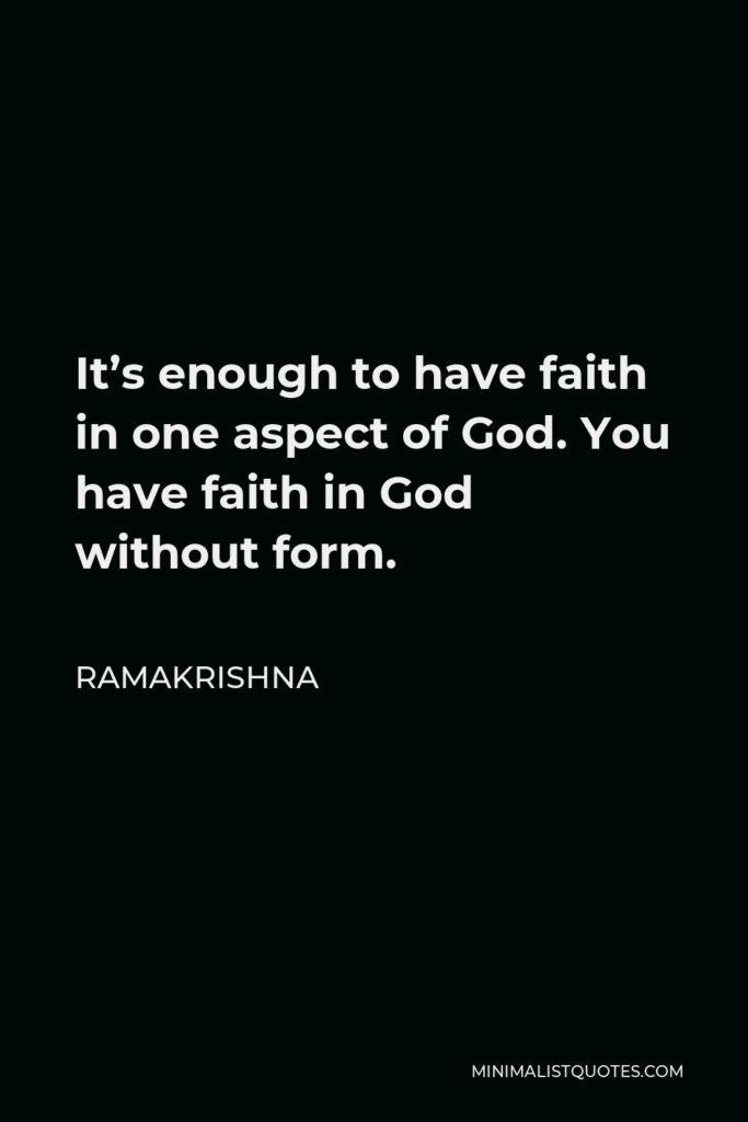 Ramakrishna Quote - It’s enough to have faith in one aspect of God. You have faith in God without form.