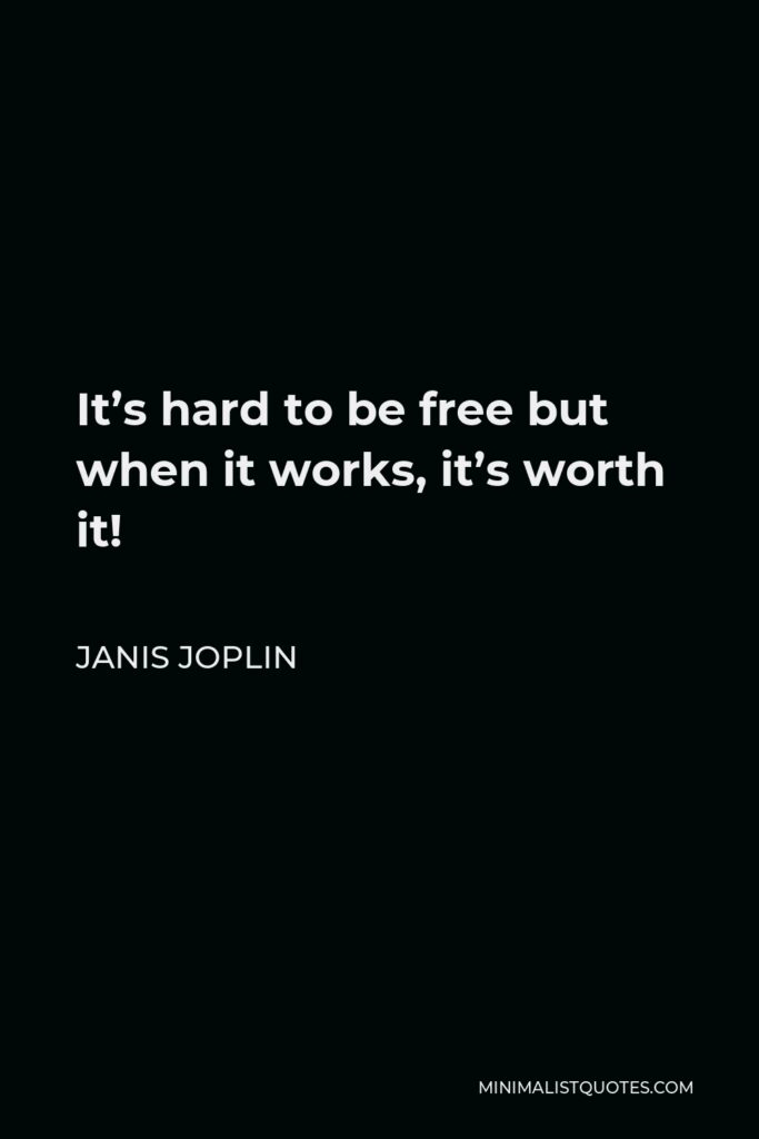 Janis Joplin Quote - It’s hard to be free but when it works, it’s worth it!