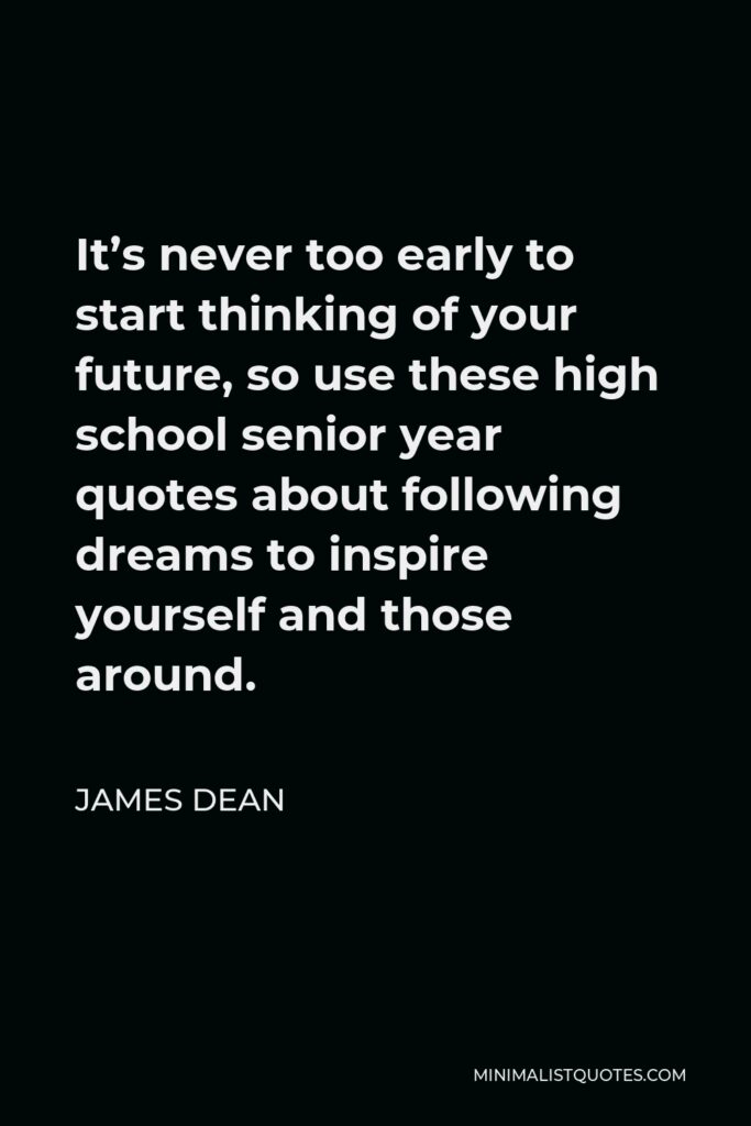 James Dean Quote - It’s never too early to start thinking of your future, so use these high school senior year quotes about following dreams to inspire yourself and those around.