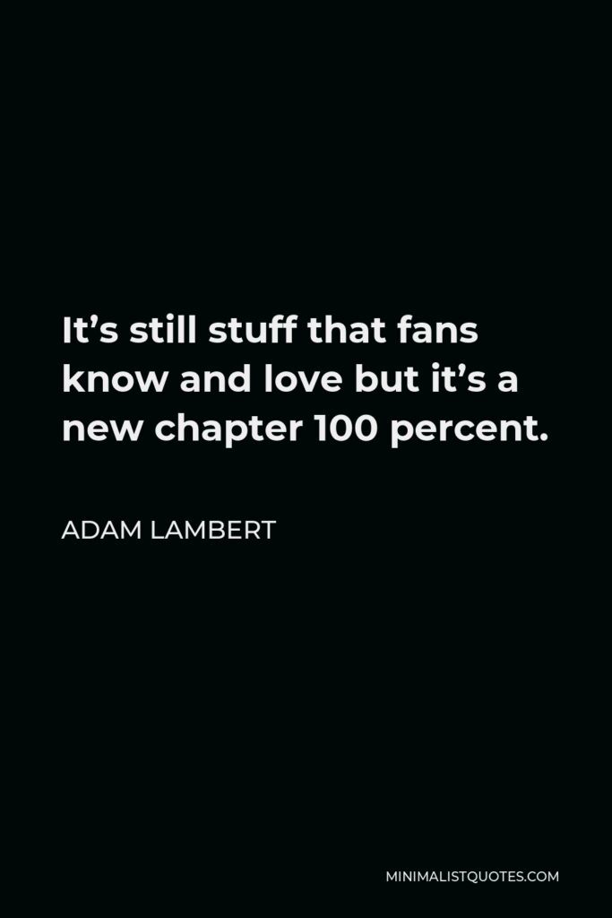 Adam Lambert Quote - It’s still stuff that fans know and love but it’s a new chapter 100 percent.