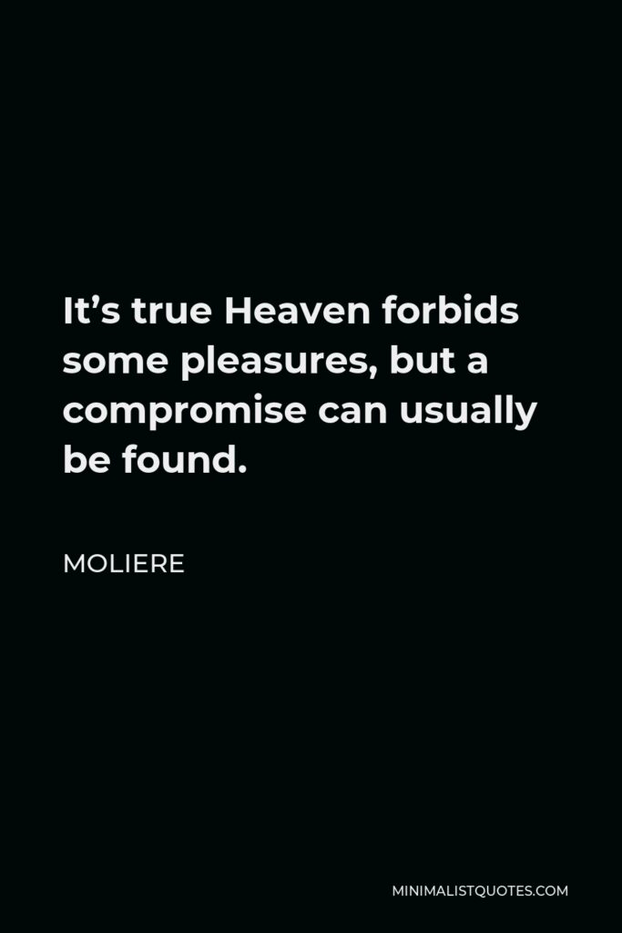 Moliere Quote - It’s true Heaven forbids some pleasures, but a compromise can usually be found.