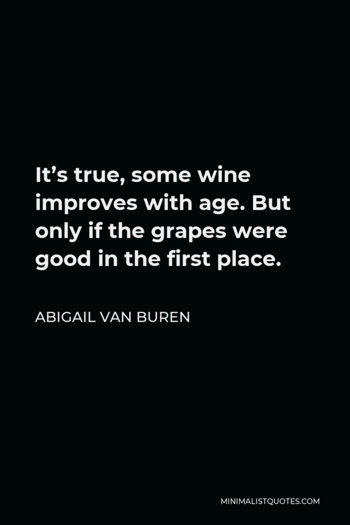 Abigail Van Buren Quote - It’s true, some wine improves with age. But only if the grapes were good in the first place.