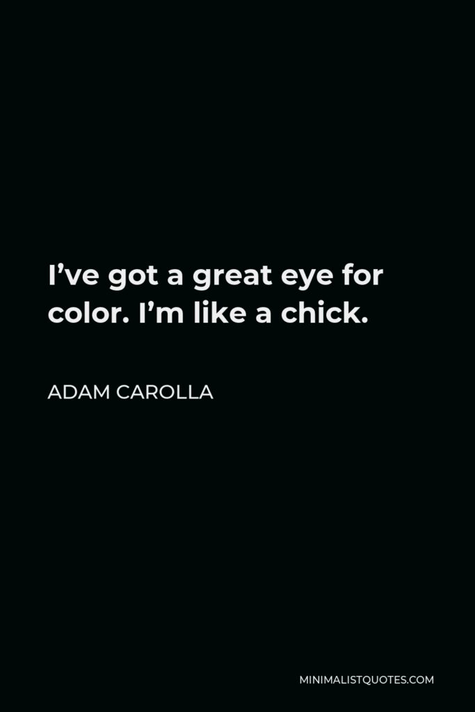 Adam Carolla Quote - I’ve got a great eye for color. I’m like a chick.