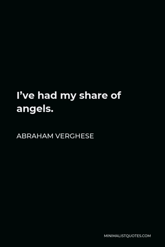 Abraham Verghese Quote - I’ve had my share of angels.