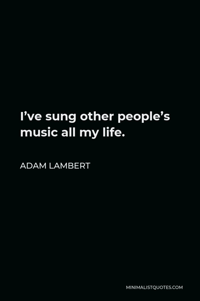 Adam Lambert Quote - I’ve sung other people’s music all my life.
