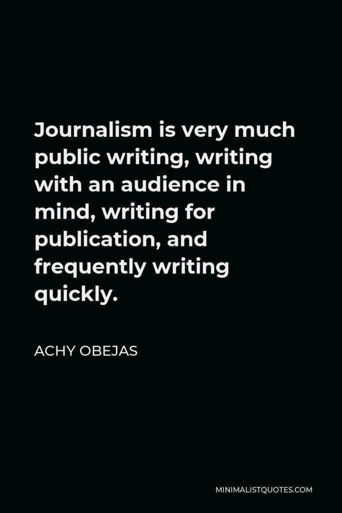 Achy Obejas Quote - Journalism is very much public writing, writing with an audience in mind, writing for publication, and frequently writing quickly.