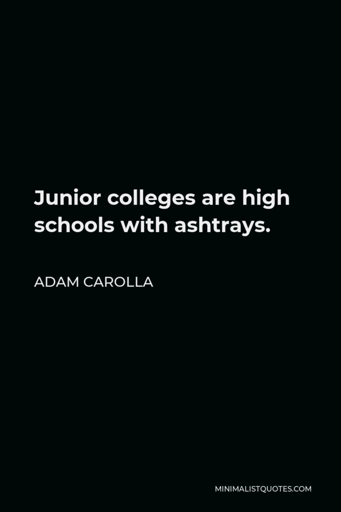 Adam Carolla Quote - Junior colleges are high schools with ashtrays.