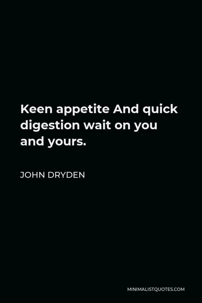 John Dryden Quote - Keen appetite And quick digestion wait on you and yours.
