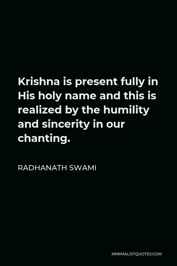 Radhanath Swami Quote - Krishna is present fully in His holy name and this is realized by the humility and sincerity in our chanting.