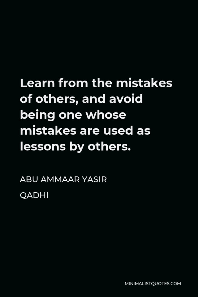 Abu Ammaar Yasir Qadhi Quote - Learn from the mistakes of others, and avoid being one whose mistakes are used as lessons by others.
