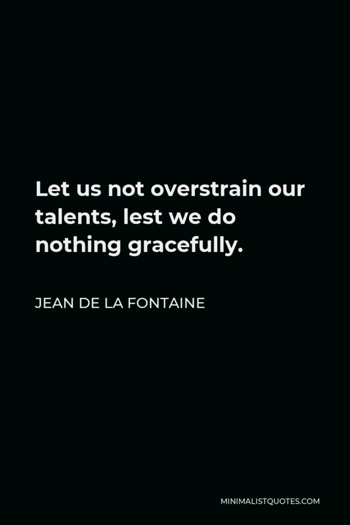 Jean de La Fontaine Quote - Let us not overstrain our talents, lest we do nothing gracefully.
