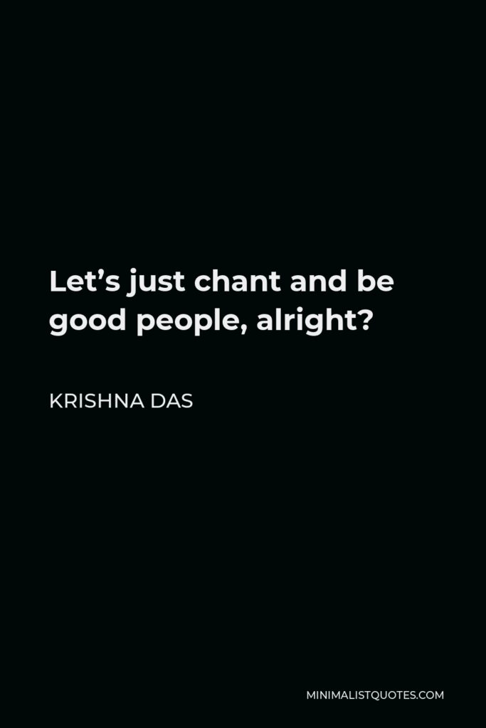 Krishna Das Quote - Let’s just chant and be good people, alright?