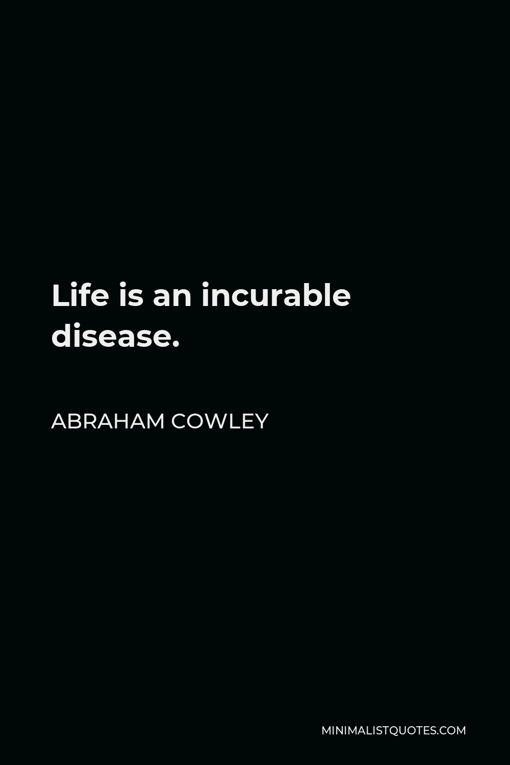 Abraham Cowley Quote - Life is an incurable disease.
