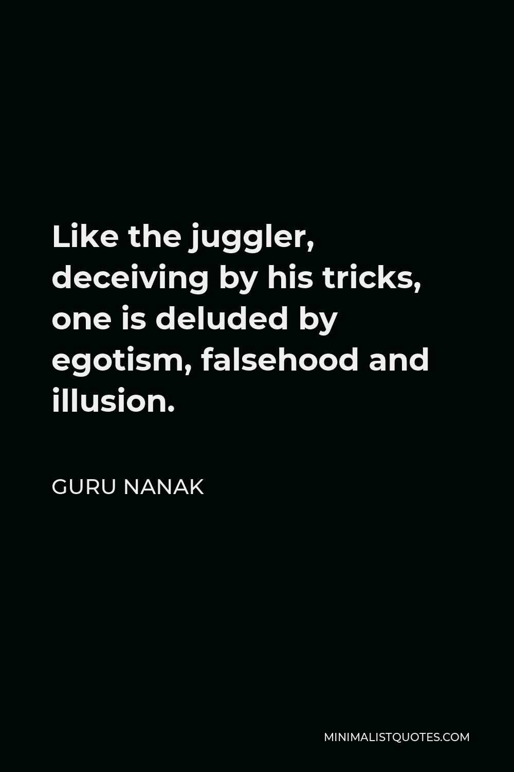 Guru Nanak Quote - Like the juggler, deceiving by his tricks, one is deluded by egotism, falsehood and illusion.