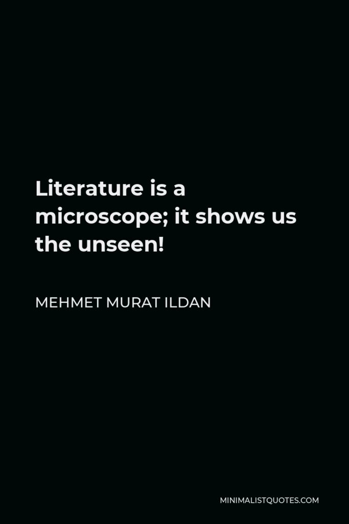Mehmet Murat Ildan Quote - Literature is a microscope; it shows us the unseen!