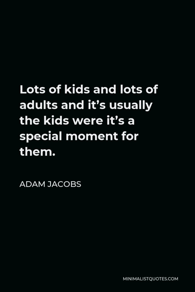 Adam Jacobs Quote - Lots of kids and lots of adults and it’s usually the kids were it’s a special moment for them.