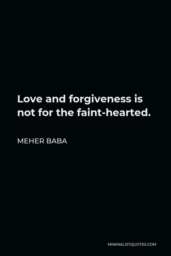 Meher Baba Quote - Love and forgiveness is not for the faint-hearted.