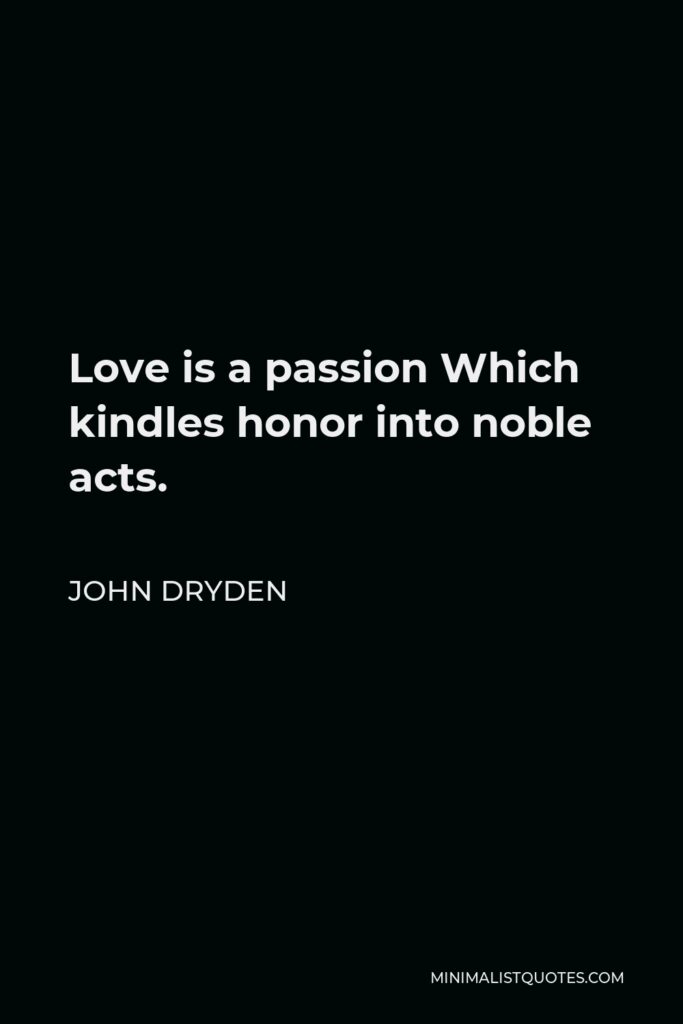 John Dryden Quote - Love is a passion Which kindles honor into noble acts.