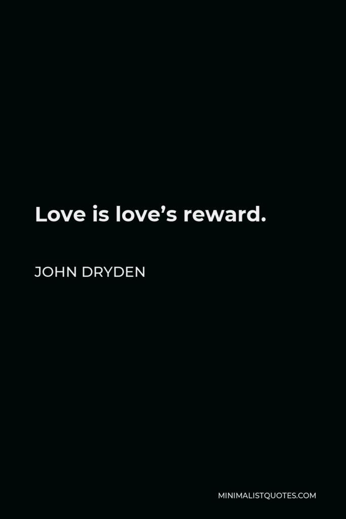 John Dryden Quote - Love is love’s reward.