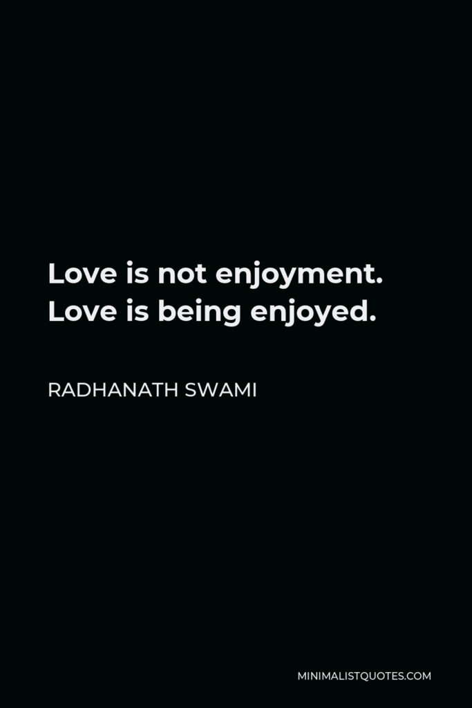 Radhanath Swami Quote - Love is not enjoyment. Love is being enjoyed.