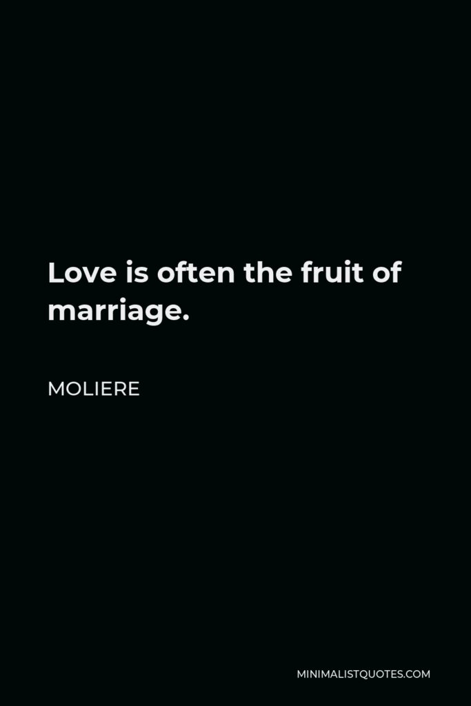 Moliere Quote - Love is often the fruit of marriage.