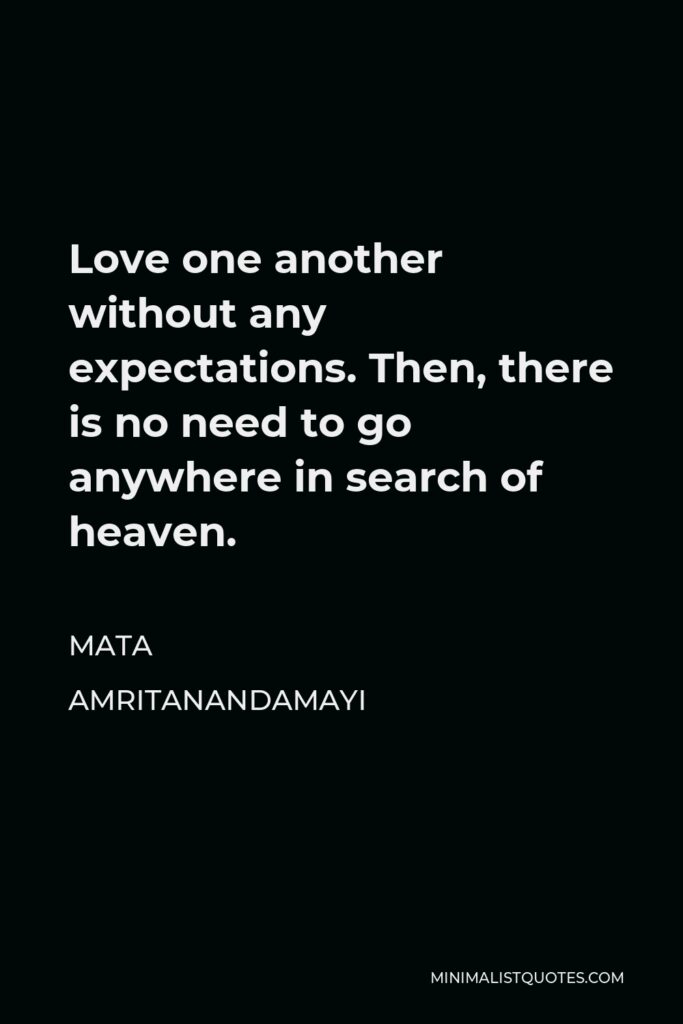 Mata Amritanandamayi Quote - Love one another without any expectations. Then, there is no need to go anywhere in search of heaven.