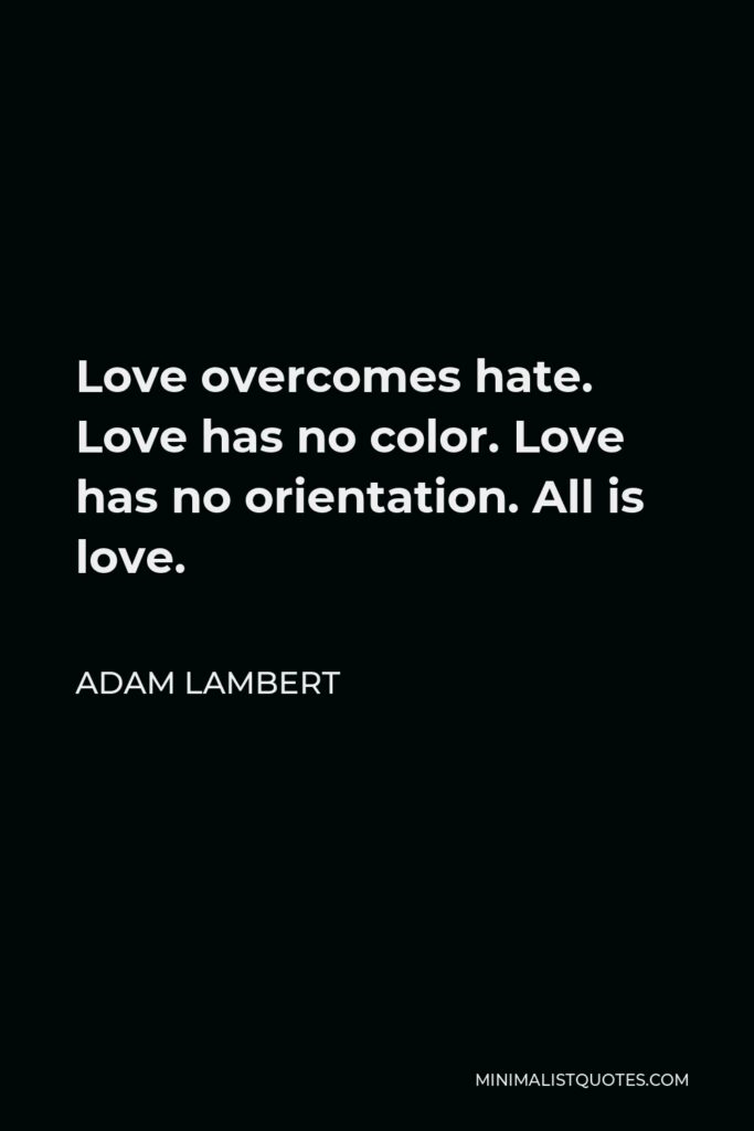 Adam Lambert Quote - Love overcomes hate. Love has no color. Love has no orientation. All is love.