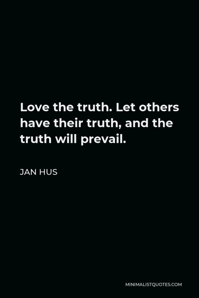 Jan Hus Quote - Love the truth. Let others have their truth, and the truth will prevail.