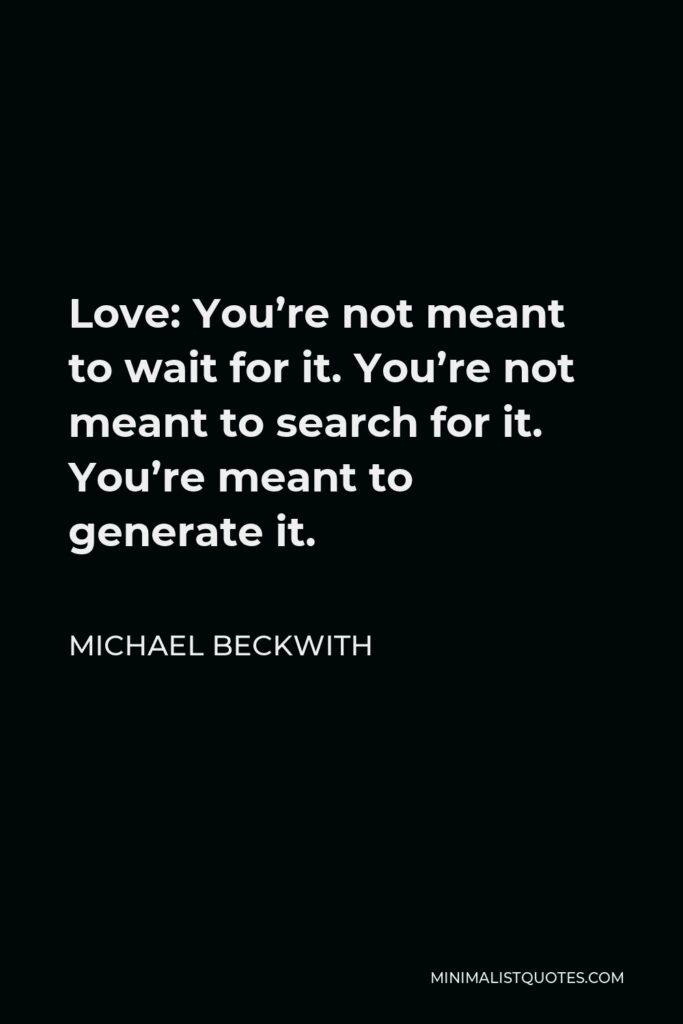 Michael Beckwith Quote - Love: You’re not meant to wait for it. You’re not meant to search for it. You’re meant to generate it.