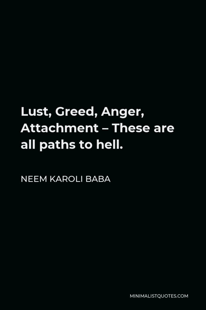 Neem Karoli Baba Quote - Lust, Greed, Anger, Attachment – These are all paths to hell.