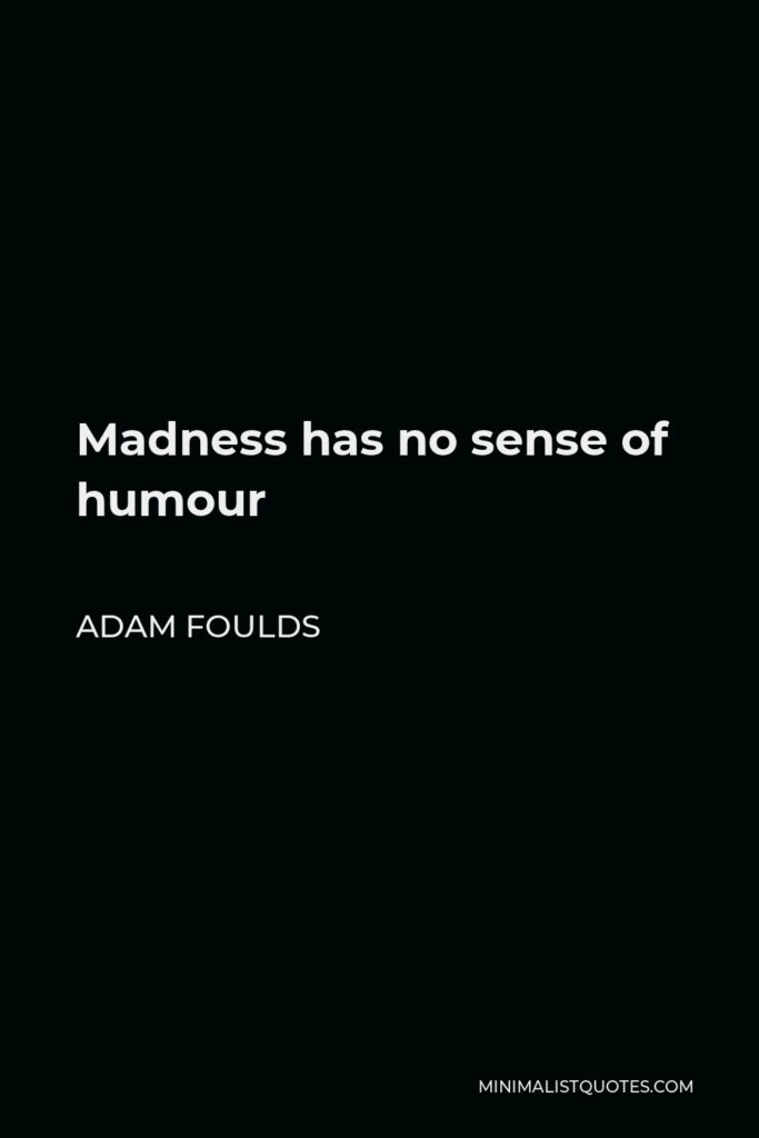 Adam Foulds Quote - Madness has no sense of humour