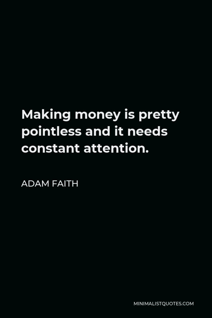 Adam Faith Quote - Making money is pretty pointless and it needs constant attention.
